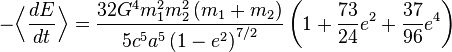 
-\Bigl\langle \frac{dE}{dt} \Bigr\rangle = 
\frac{32G^{4}m_{1}^{2}m_{2}^{2}\left(m_{1} + m_{2}\right)}{5c^{5} a^{5} \left( 1 - e^{2} \right)^{7/2}} 
\left( 1 + \frac{73}{24} e^{2} + \frac{37}{96} e^{4} \right)
