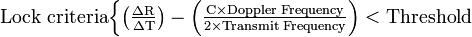  \text{Lock criteria} \begin{cases} \mathrm{ \left ( \frac{\Delta R}{\Delta T} \right) - \left (\frac {C \times \text{Doppler  Frequency}}{2 \times \text{Transmit  Frequency}} \right) < \text{Threshold} }\end{cases} 