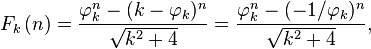 F_k\left(n\right) = {{\varphi_k^n-(k-\varphi_k)^n} \over {\sqrt {k^2+4}}}={{\varphi_k^{n}-(-1/\varphi_k)^{n}} \over {\sqrt {k^2+4}}},\,