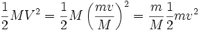 {\frac {1}{2}}MV^{2}={\frac {1}{2}}M\left({\frac {mv}{M}}\right)^{2}={\frac {m}{M}}{\frac {1}{2}}mv^{2}