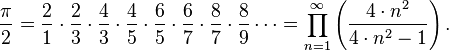 \frac{\pi}{2} =  \frac{2}{1} \cdot \frac{2}{3} \cdot \frac{4}{3} \cdot \frac{4}{5} \cdot \frac{6}{5} \cdot \frac{6}{7} \cdot \frac{8}{7} \cdot \frac{8}{9} \cdots = \prod_{n=1}^{\infty} \left( \frac{ 4 \cdot n^2 }{ 4 \cdot n^2 - 1 } \right). 