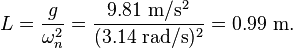  L = \frac{g}{\omega_n^2}=\frac{9.81 \ \mathrm{m/s^2}}{(3.14 \ \mathrm{rad/s})^2}=0.99 \ \mathrm{m}.