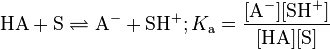 \mathrm{HA +S \rightleftharpoons A^- + SH^+}; K_{\mathrm a} = \mathrm{\frac{[A^-] [SH^+]}{[HA][S]}}