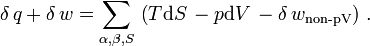 \delta \,q+\delta \,w=\sum _{\alpha ,\beta ,S}\,\left(T\mathrm {d} S\,-p\mathrm {d} V\,-\delta \,w_{\text{non-pV}}\right)\,.