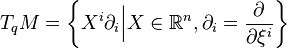 
T_qM=\left\{X^i\partial_i\Big|X\in \mathbb{R}^n, \partial_i=\frac{\partial}{\partial \xi^i}\right\}
