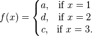 f(x)=
        \left\{\begin{matrix}
              a, & \mbox{if }x=1 \\ d, & \mbox{if }x=2 \\ c, & \mbox{if }x=3. 
        \end{matrix}\right.
  