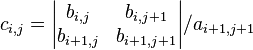  c_{i,j}=\begin{vmatrix}  b_{i, j} & b_{i, j + 1} \\ b_{i + 1, j} & b_{i + 1, j + 1} \end{vmatrix} / a_{i + 1, j + 1} 