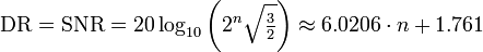 
\mathrm{DR} = \mathrm{SNR} = 20\log_{10}{\left(2^n\sqrt{\tfrac{3}{2}}\right)} \approx 6.0206 \cdot n + 1.761
