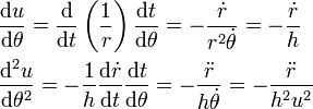 \begin{align}
 &\frac{\mathrm{d}u}{\mathrm{d}\theta }=\frac{\mathrm{d}}{\mathrm{d}t}\left(\frac{1}{r}\right)\frac{\mathrm{d}t}{\mathrm{d}\theta }=-\frac{{\dot{r}}}{r^{2}\dot{\theta }}=-\frac{{\dot{r}}}{h} \\ 
 & \frac{\mathrm{d}^{2}u}{\mathrm{d}\theta ^{2}}=-\frac{1}{h}\frac{\mathrm{d}\dot{r}}{\mathrm{d}t}\frac{\mathrm{d}t}{\mathrm{d}\theta }=-\frac{{\ddot{r}}}{h\dot{\theta }}=-\frac{{\ddot{r}}}{h^{2}u^{2}} \\
\end{align}
