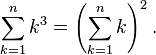 \sum_{k=1}^n k^3 = \left(\sum_{k=1}^n k\right)^2.