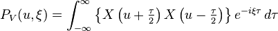 P_V ( u,\xi)=\int_{-\infty}^\infty \left\{ X\left( u+\tfrac{\tau}{2}\right)X\left( u-\tfrac{\tau }{2} \right) \right\} e^{-i\xi \tau} \, d\tau 