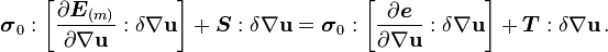 
  \boldsymbol{\sigma}_0:\left[\frac{\partial \boldsymbol{E}_{(m)}}{\partial \nabla\mathbf{u}}:\delta\nabla\mathbf{u}\right] + \boldsymbol{S}:\delta\nabla\mathbf{u} = \boldsymbol{\sigma}_0:\left[\frac{\partial \boldsymbol{e}}{\partial \nabla\mathbf{u}}:\delta\nabla\mathbf{u}\right] + \boldsymbol{T}:\delta\nabla\mathbf{u} \,.
 