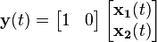 \mathbf{y}(t) = \left[ \begin{matrix} 1 & 0 \end{matrix} \right] \left[ \begin{matrix} \mathbf{x_1}(t) \\ \mathbf{x_2}(t) \end{matrix} \right]