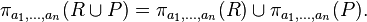 \pi_{a_1, \ldots, a_n}(R \cup P) = \pi_{a_1, \ldots, a_n}(R) \cup \pi_{a_1, \ldots, a_n}(P). \, 