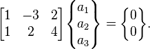  \begin{bmatrix} 1 & -3 & 2 \\ 1 & 2 & 4 \end{bmatrix}\begin{Bmatrix} a_1\\ a_2 \\ a_3 \end{Bmatrix}= \begin{Bmatrix} 0\\0\end{Bmatrix}.