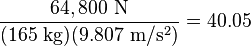 \frac{64,800\ \mathrm{N}}{(165\ \mathrm{kg})(9.807\ \mathrm{m/s^2})}=40.05