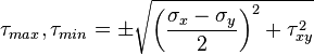 \tau_{max},\tau_{min}= \pm \sqrt{\left (\frac{\sigma_{x} - \sigma_{y}}{2}\right)^2 + \tau_{xy}^2}\,\!