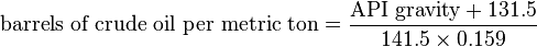 {\text{barrels of crude oil per metric ton}}={\frac {{\text{API gravity}}+131.5}{141.5\times 0.159}}