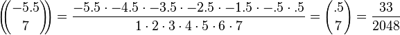 
\left(\!\!{-5.5\choose 7}\!\!\right)=\frac{-5.5\cdot-4.5\cdot-3.5\cdot-2.5\cdot-1.5\cdot-.5\cdot.5}{1\cdot2\cdot3\cdot4\cdot5\cdot6\cdot7}={.5\choose 7}=\frac{33}{2048}\,\!