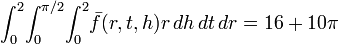  \int_0^2 \! \int_{0}^{\pi/2} \! \int_0^2 \! \bar{f}(r,t,h) r \, dh \, dt \, dr = 16 + 10 \pi