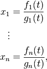 \begin{align}
x_1&=\frac{f_1(t)}{g_1(t)}\\
\vdots\\
x_n&=\frac{f_n(t)}{g_n(t)},
\end{align}
