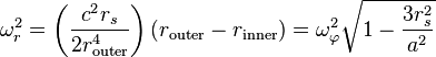 
\omega_{r}^{2} = \left( \frac{c^{2} r_{s}}{2 r_{\mathrm{outer}}^{4}} \right) \left( r_{\mathrm{outer}} - r_{\mathrm{inner}} \right) = 
\omega_{\varphi}^{2} \sqrt{1 - \frac{3r_{s}^{2}}{a^{2}}} 
