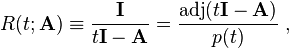 R(t; \mathbf{A}) \equiv \frac{\mathbf{I}}{t\mathbf{\mathbf{I} } -\mathbf{A} } = \frac{\mathrm{adj}(t\mathbf{I} -\mathbf{A}) }{p(t)}  ~,