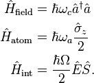 {\begin{aligned}{\hat {H}}_{\text{field}}&=\hbar \omega _{c}{\hat {a}}^{\dagger }{\hat {a}}\\{\hat {H}}_{\text{atom}}&=\hbar \omega _{a}{\frac {{\hat {\sigma }}_{z}}{2}}\\{\hat {H}}_{\text{int}}&={\frac {\hbar \Omega }{2}}{\hat {E}}{\hat {S}}.\end{aligned}}