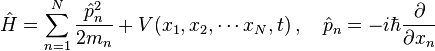  \hat{H} = \sum_{n=1}^{N}\frac{\hat{p}_n^2}{2m_n} + V(x_1,x_2,\cdots x_N,t) \,,\quad \hat{p}_n = -i\hbar \frac{\partial}{\partial x_n} 