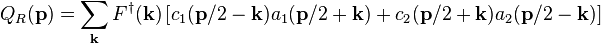 
Q_R(\mathbf{p}) = \sum_\mathbf{k} F^\dagger(\mathbf{k})
\left [ c_1(\mathbf{p}/2-\mathbf{k})a_1(\mathbf{p}/2+\mathbf{k})
+ c_2(\mathbf{p}/2+\mathbf{k})a_2(\mathbf{p}/2-\mathbf{k}) \right ] 