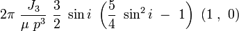 
2\pi\ \frac{J_3}{\mu\ p^3}\ \frac{3}{2}\ \sin i\ \left(\frac{5}{4}\ \sin^2 i\ -\ 1\right) \ (1\ ,\ 0)
