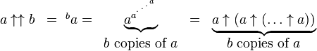 
  \begin{matrix}
   a\uparrow\uparrow b & = {\ ^{b}a}  = & \underbrace{a^{a^{{}^{.\,^{.\,^{.\,^a}}}}}} & 
   = & \underbrace{a\uparrow (a\uparrow(\dots\uparrow a))} 
\\  
    & & b\mbox{ copies of }a
    & & b\mbox{ copies of }a
  \end{matrix}
 