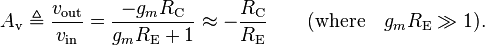 A_{\text{v}} \triangleq \frac{ v_{\text{out}} }{ v_{\text{in}} } = \frac{ -g_m R_{\text{C}} }{ g_m R_{\text{E}}+1 } \approx -\frac{ R_{\text{C}} }{ R_{\text{E}} } \qquad (\text{where} \quad g_m R_{\text{E}} \gg 1). \,