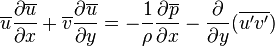  \overline{u}{\partial \overline{u} \over \partial x}+\overline{v}{\partial \overline{u} \over \partial y}=-{1\over \rho} {\partial \overline{p} \over \partial x}-\frac{\partial}{\partial y}(\overline{u'v'}) 