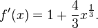 f'(x) = 1 + \frac{4}{3}x^\frac{1}{3}.\!