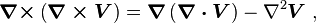 \boldsymbol{\nabla \times}\left( \boldsymbol { \nabla \times V}\right ) = \boldsymbol {\nabla}\left(\boldsymbol{\nabla \cdot V}\right ) - \nabla^2 \boldsymbol V \ , 