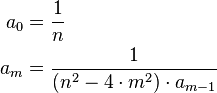 \begin{align}
  a_0 &= \frac{1}{n} \\
  a_m &= \frac{1}{(n^2 - 4\cdot m^2)\cdot a_{m - 1}}
\end{align}