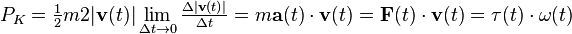  P_K =\tfrac{1}{2} m 2|\mathbf{v}(t)| \lim _{\Delta t\rightarrow 0} \tfrac{\Delta |\mathbf{v}(t)|}{\Delta t} =  m \mathbf{a}(t) \cdot \mathbf{v}(t) = \mathbf{F}(t) \cdot \mathbf{v}(t) = \mathbf{\tau}(t) \cdot \mathbf{\omega}(t) 