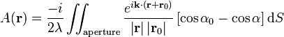  A \mathbf ( \mathbf{r} ) = \frac{-i}{2\lambda} \iint_\mathrm{aperture} \frac{e^{i \mathbf{k} \cdot \left ( \mathbf{r} + \mathbf{r}_0 \right ) }}{ \left | \mathbf{r} \right |\left | \mathbf{r}_0 \right |} \left [ \cos \alpha_0  - \cos \alpha \right ] \mathrm{d}S \,\!