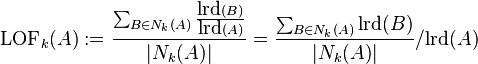 
\mbox{LOF}_k(A):=\frac{\sum_{B\in N_k(A)}\frac{\mbox{lrd}(B)}{\mbox{lrd}(A)}}{|N_k(A)|}
= \frac{\sum_{B\in N_k(A)}\mbox{lrd}(B)}{|N_k(A)|} / \mbox{lrd}(A)
