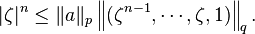 |\zeta|^n\leq \|a\|_p \left \|(\zeta^{n-1},\cdots,\zeta, 1) \right \|_q.