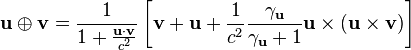 \mathbf{u}\oplus\mathbf{v} = \frac{1}{1+\frac{\mathbf{u}\cdot\mathbf{v}}{c^2}}\left[\mathbf{v}+\mathbf{u}+\frac{1}{c^2}\frac{\gamma_\mathbf{u}}{\gamma_\mathbf{u}+1}\mathbf{u}\times(\mathbf{u}\times\mathbf{v})\right] 