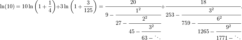 
\ln(10) = 10 \ln\left(1+\frac{1}{4}\right) + 3\ln\left(1+\frac{3}{125}\right)
= \cfrac{20} {9-\cfrac{1^2} {27-\cfrac{2^2} {45-\cfrac{3^2} {63-\ddots}}}}
+ \cfrac{18} {253-\cfrac{3^2} {759-\cfrac{6^2} {1265-\cfrac{9^2} {1771-\ddots}}}}.
