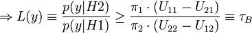  \Rightarrow L(y) \equiv \frac{p(y|H2)}{p(y|H1)} \ge \frac{\pi_1 \cdot (U_{11} - U_{21})}{\pi_2 \cdot (U_{22} - U_{12})} \equiv \tau_B 