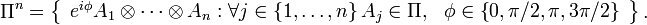 
\Pi^{n}=\left\{
\begin{array}
[c]{c}
e^{i\phi}A_{1}\otimes\cdots\otimes A_{n}:\forall j\in\left\{  1,\ldots
,n\right\}  A_{j}\in\Pi,\ \ \phi\in\left\{  0,\pi/2,\pi,3\pi/2\right\}
\end{array}
\right\}  .
