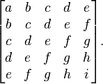 \begin{bmatrix}
a & b & c & d & e \\
b & c & d & e & f \\
c & d & e & f & g \\
d & e & f & g & h \\
e & f & g & h & i \\
\end{bmatrix}.