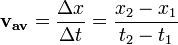 \mathbf{v_{av}} = \frac {\Delta x}{\Delta t} = \frac {x_2 - x_1}{t_2 - t_1} 