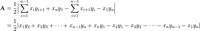  \begin{align} \mathbf{A} & = {1 \over 2} \Big | \sum_{i=1}^{n-1} x_iy_{i+1} + x_ny_1 - \sum_{i=1}^{n-1} x_{i+1}y_i - x_1y_n \Big | \\
 & = {1 \over 2}|x_1y_2 + x_2y_3 + \cdots + x_{n-1}y_n + x_ny_1 - x_2y_1 - x_3y_2 - \cdots - x_ny_{n-1} - x_1y_n| \\ \end{align} 