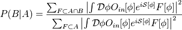 P(B|A) = \frac{\sum_{F\subset A \cap B}\left| \int \mathcal{D}\phi O_{in}[\phi]e^{i\mathcal{S}[\phi]}  F[\phi]\right|^2}{\sum_{F\subset A} \left|\int\mathcal{D}\phi O_{in}[\phi] e^{i\mathcal{S}[\phi]} F[\phi]\right|^2}