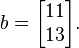  b=
      \begin{bmatrix}
           11 \\
           13
           \end{bmatrix}.
